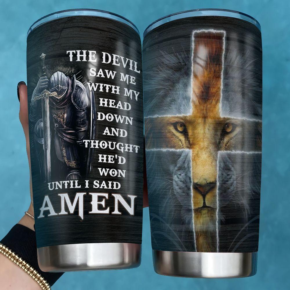  Jesus Tumbler 20 oz The Devil Saw Me With My Head Down And Thought He Would Won Until I Said Amen Tumbler 20 oz